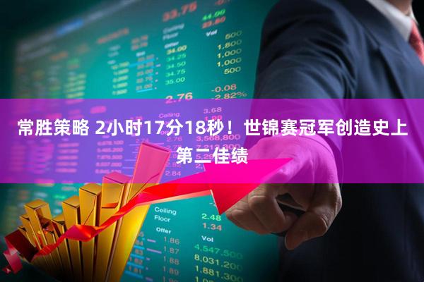 常胜策略 2小时17分18秒！世锦赛冠军创造史上第二佳绩