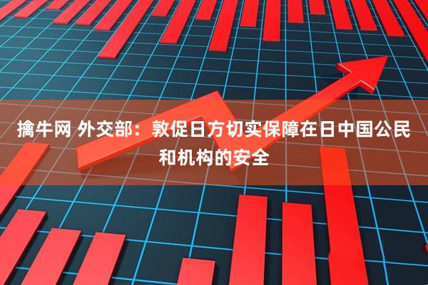 擒牛网 外交部：敦促日方切实保障在日中国公民和机构的安全