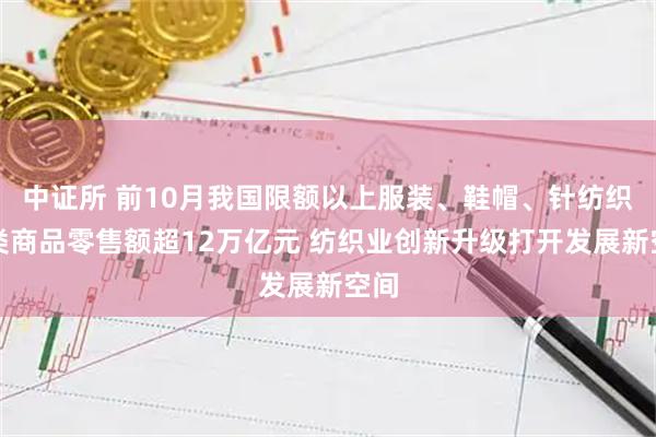 中证所 前10月我国限额以上服装、鞋帽、针纺织品类商品零售额超12万亿元 纺织业创新升级打开发展新空间